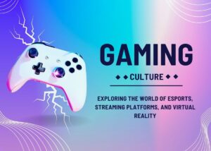 Gaming Culture: Exploring the World of Esports, Streaming Platforms, And Virtual Reality